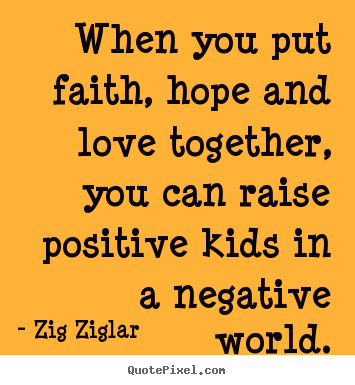 Love quotes - When you put faith, hope and love together, you can raise positive..