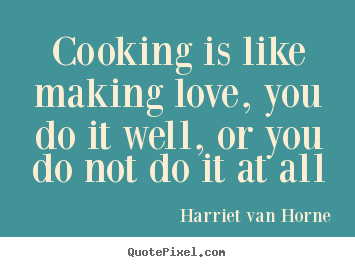 Design picture sayings about love - Cooking is like making love, you do it well, or you..
