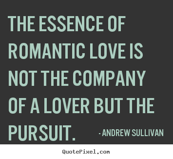 Create your own picture quotes about love - The essence of romantic love is not the company of a lover but..