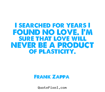 I searched for years i found no love. i'm.. Frank Zappa best love quotes