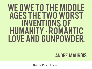 Design your own picture quotes about love - We owe to the middle ages the two worst inventions..