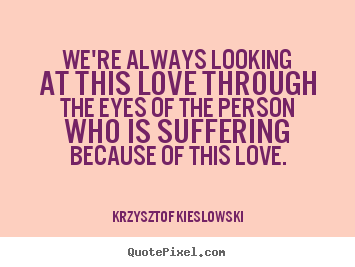 Make personalized image quotes about love - We're always looking at this love through the eyes of the person..
