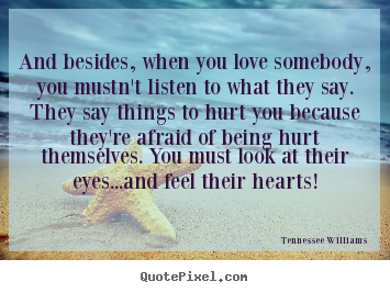 Tennessee Williams picture quotes - And besides, when you love somebody, you mustn't listen to.. - Love quotes