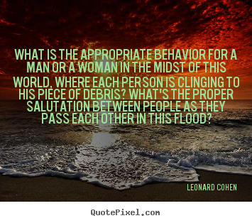 Leonard Cohen photo sayings - What is the appropriate behavior for a man or a woman in.. - Love quote