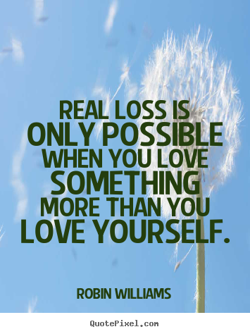 Robin Williams image quotes - Real loss is only possible when you love something more.. - Love quotes