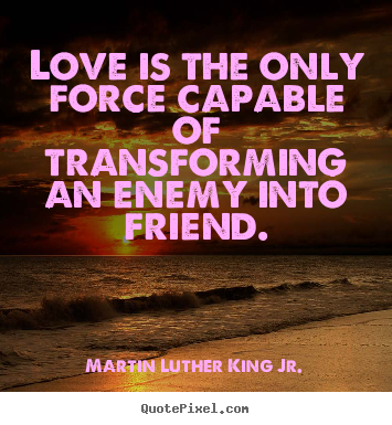 Love quotes - Love is the only force capable of transforming an enemy into friend.