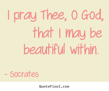 Love quote - I pray thee, o god, that i may be beautiful within.