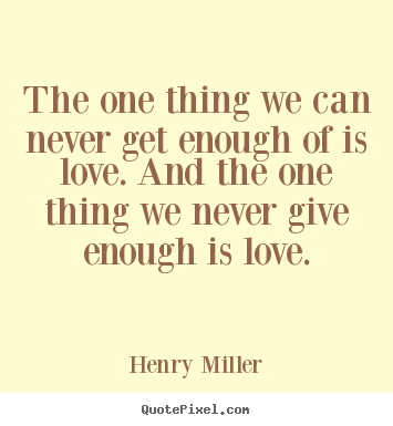 Quotes about love - The one thing we can never get enough of is love. and the one thing..