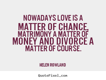 Love quotes - Nowadays love is a matter of chance, matrimony a matter..