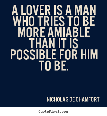 Nicholas De Chamfort picture quotes - A lover is a man who tries to be more amiable than.. - Love quotes