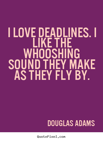 Love quotes - I love deadlines. i like the whooshing sound they make as they..