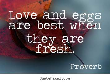 Quotes about love - Love and eggs are best when they are fresh.
