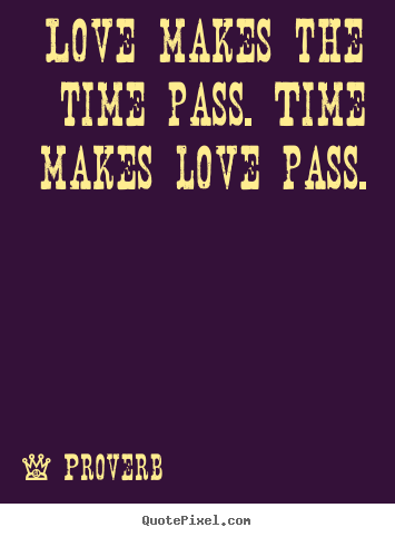 Quote about love - Love makes the time pass. time makes love pass.