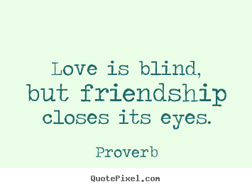 Love is blind, but friendship closes its eyes. Proverb great love quote