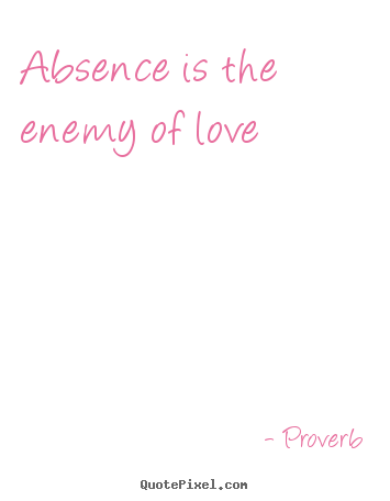 Quote about love - Absence is the enemy of love
