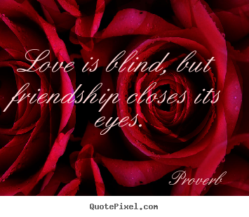 How to design picture quotes about love - Love is blind, but friendship closes its eyes.