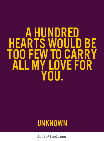 Love quotes - A hundred hearts would be too few to carry..