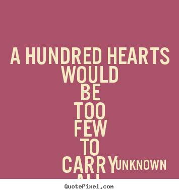 Love quotes - A hundred hearts would be too few to carry all my love for you.
