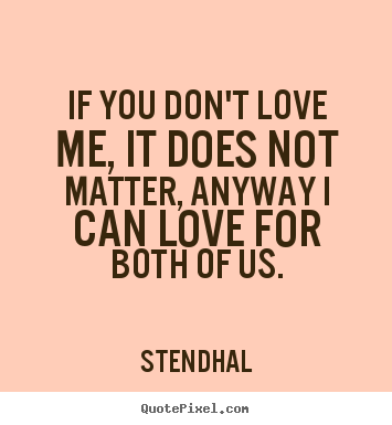 Love quotes - If you don't love me, it does not matter, anyway i can love for both..