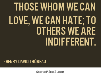 Quotes about love - Those whom we can love, we can hate; to others we are indifferent.