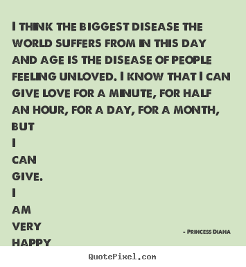 Quotes about love - I think the biggest disease the world suffers from in this..