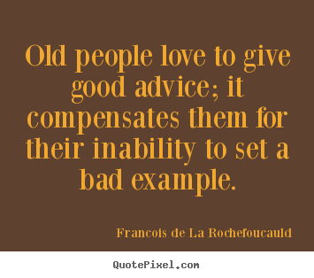 Love quote - Old people love to give good advice; it compensates them for their inability..