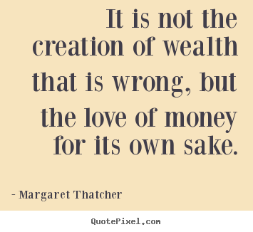 Quote about love - It is not the creation of wealth that is wrong, but the love..