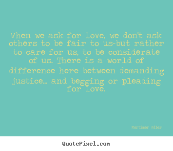 Make custom poster quotes about love - When we ask for love, we don't ask others..