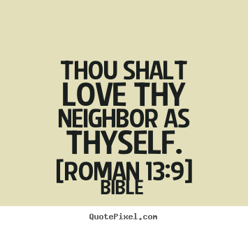 Quotes about love - Thou shalt love thy neighbor as thyself. [roman..