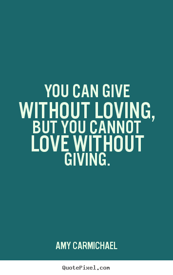 Quotes about love - You can give without loving, but you cannot love without giving.