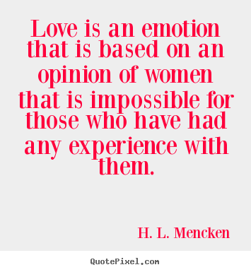 Quote about love - Love is an emotion that is based on an opinion of women that..