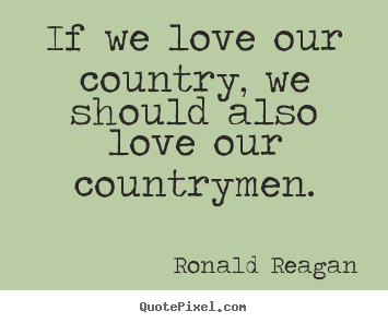Quotes about love - If we love our country, we should also love our countrymen.
