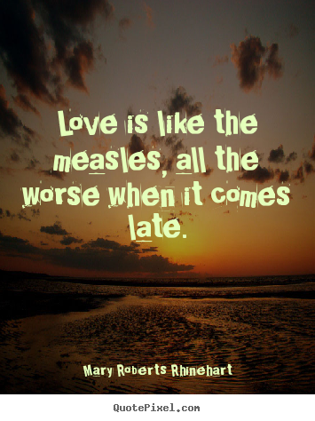 Mary Roberts Rhinehart picture quotes - Love is like the measles, all the worse when.. - Love sayings