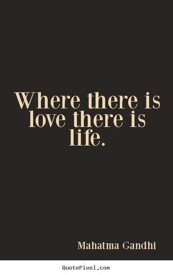 Where there is love there is life. Mahatma Gandhi popular love quote