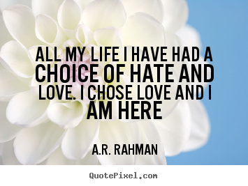 A.R. Rahman picture quotes - All my life i have had a choice of hate and love... - Love quote