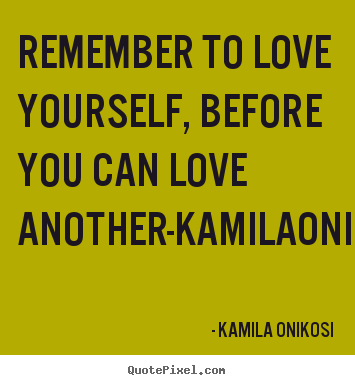 Design your own poster quotes about love - Remember to love yourself, before you can love..