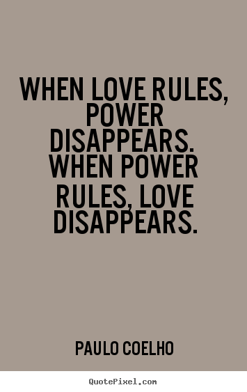 When love rules, power disappears. when power rules,.. Paulo Coelho top love quote