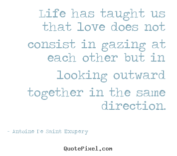 Make picture quotes about love - Life has taught us that love does not consist in gazing..