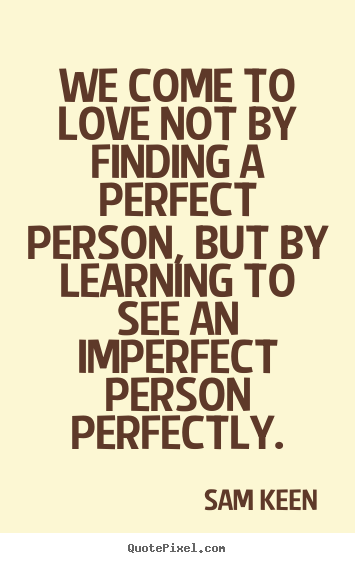 Quote about love - We come to love not by finding a perfect person, but by learning to..