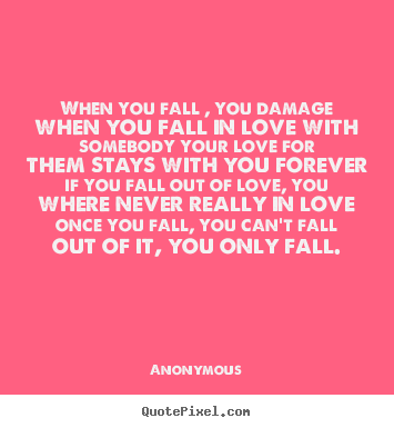 Quotes about love - When you fall , you damage when you fall in love with somebody your..