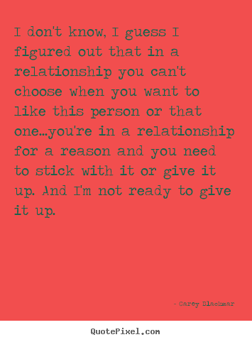 I don't know, i guess i figured out that in a relationship.. Carey Blackmar  love quotes