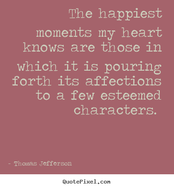 Thomas Jefferson picture quote - The happiest moments my heart knows are those.. - Love quotes