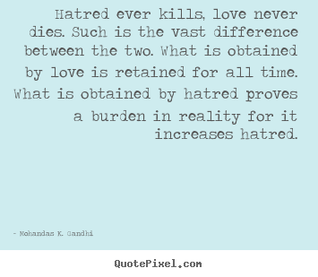 Mohandas K. Gandhi picture quotes - Hatred ever kills, love never dies. such is the vast.. - Love quote