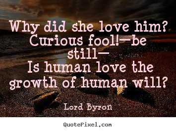 Create picture quotes about love - Why did she love him? curious fool!—be still— is human..