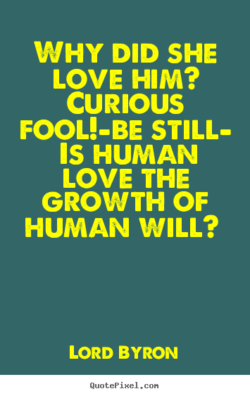 Love quote - Why did she love him? curious fool!—be still— is human..