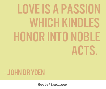 Quotes about love - Love is a passion which kindles honor into noble acts...
