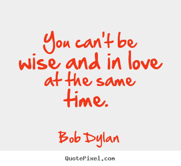 Quote about love - You can't be wise and in love at the same time.