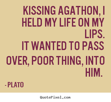 Quotes about love - Kissing agathon, i held my life on my lips. it wanted to pass..
