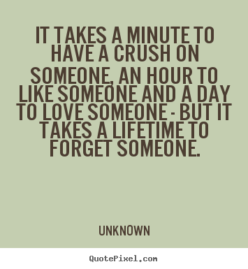 Unknown picture quotes - It takes a minute to have a crush on someone, an hour to.. - Love sayings