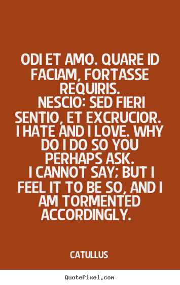 Create graphic image quotes about love - Odi et amo. quare id faciam, fortasse requiris. nescio: sed..
